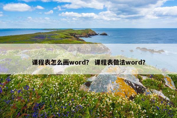 课程表怎么画word？ 课程表做法word？
