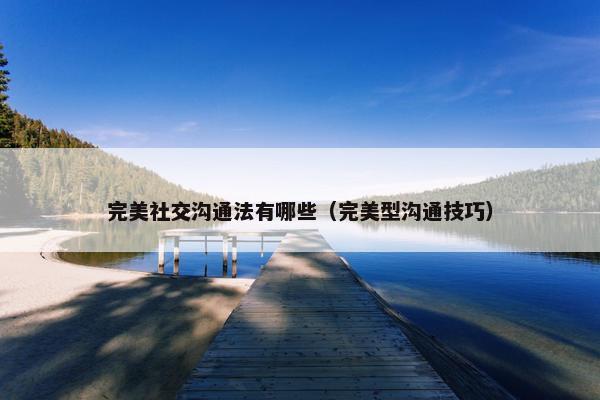 完美社交沟通法有哪些（完美型沟通技巧）