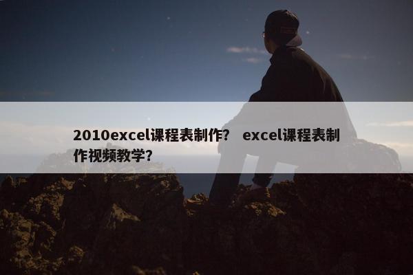2010excel课程表制作？ excel课程表制作视频教学？