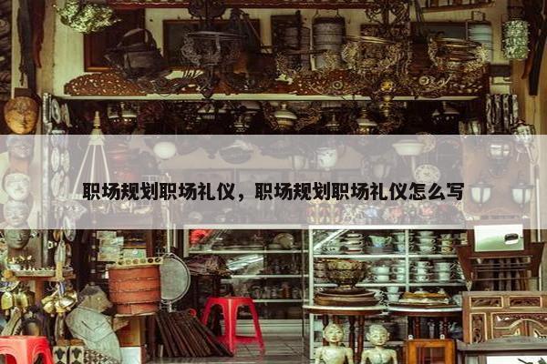 职场规划职场礼仪，职场规划职场礼仪怎么写
