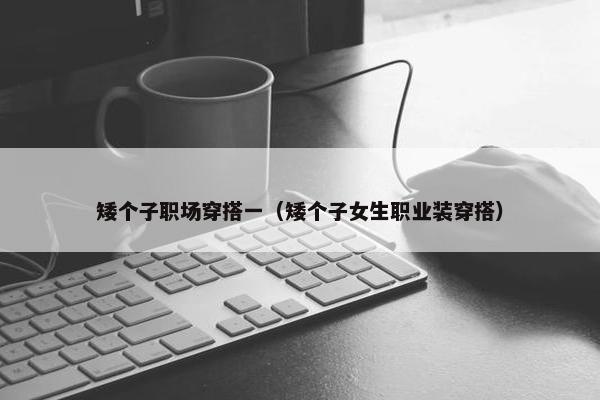 矮个子职场穿搭一（矮个子女生职业装穿搭）