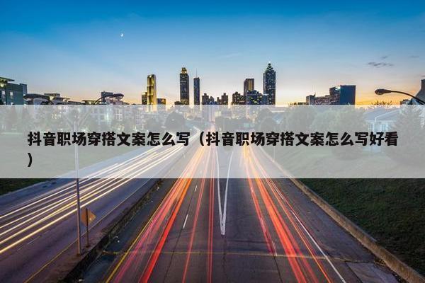 抖音职场穿搭文案怎么写（抖音职场穿搭文案怎么写好看）