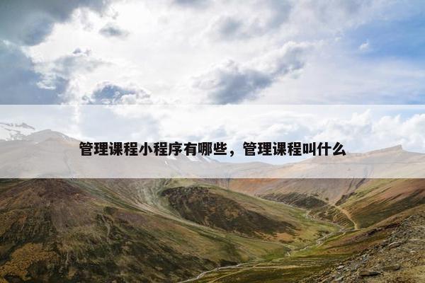 管理课程小程序有哪些，管理课程叫什么