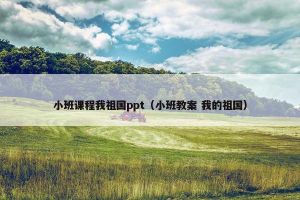 小班课程我祖国ppt（小班教案 我的祖国）