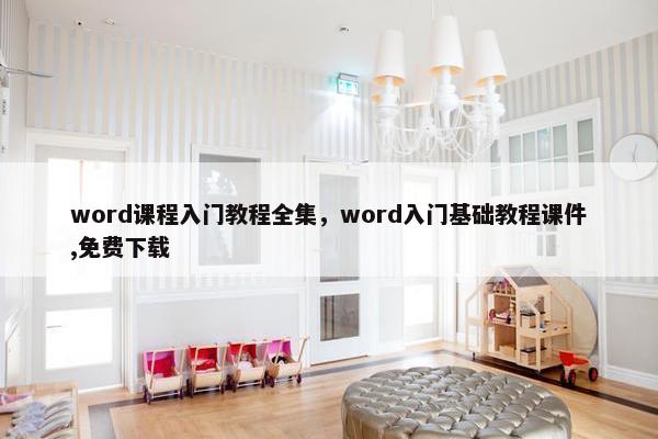 word课程入门教程全集，word入门基础教程课件,免费下载