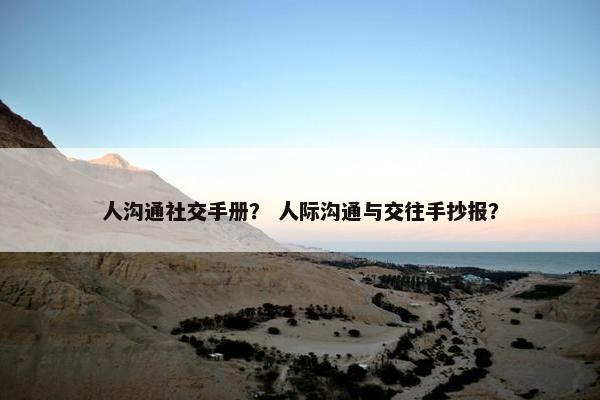 人沟通社交手册？ 人际沟通与交往手抄报？