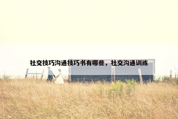 社交技巧沟通技巧书有哪些，社交沟通训练