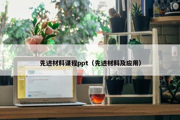 先进材料课程ppt（先进材料及应用）