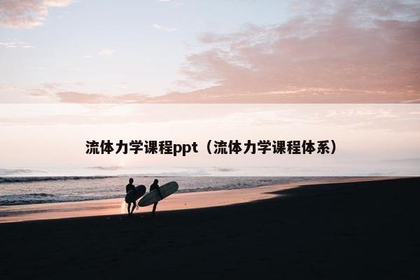 流体力学课程ppt（流体力学课程体系）