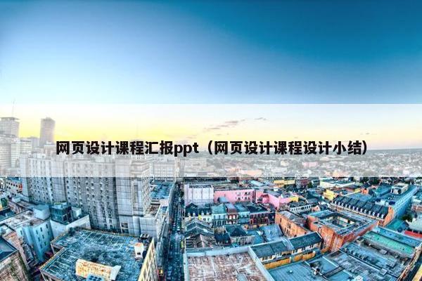 网页设计课程汇报ppt（网页设计课程设计小结）