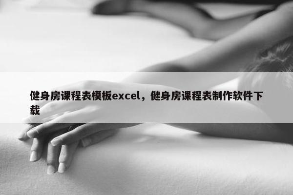 健身房课程表模板excel，健身房课程表制作软件下载