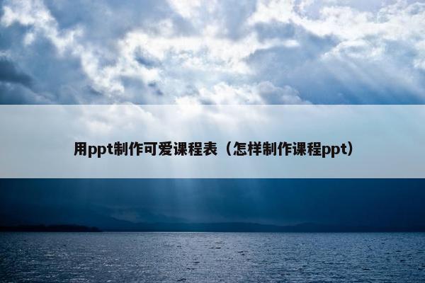 用ppt制作可爱课程表（怎样制作课程ppt）