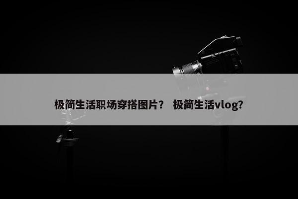 极简生活职场穿搭图片？ 极简生活vlog？