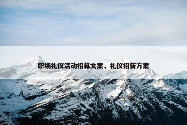 职场礼仪活动招募文案，礼仪招新方案