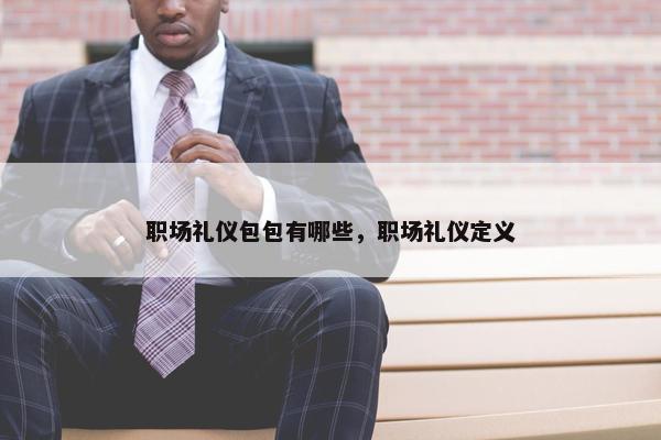 职场礼仪包包有哪些，职场礼仪定义