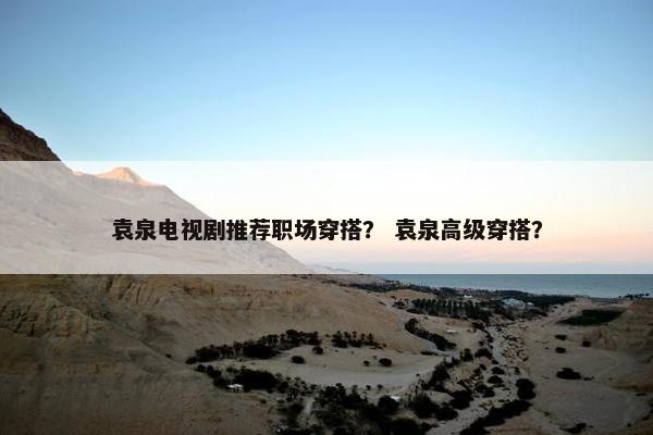 袁泉电视剧推荐职场穿搭？ 袁泉高级穿搭？