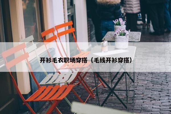 开衫毛衣职场穿搭（毛线开衫穿搭）