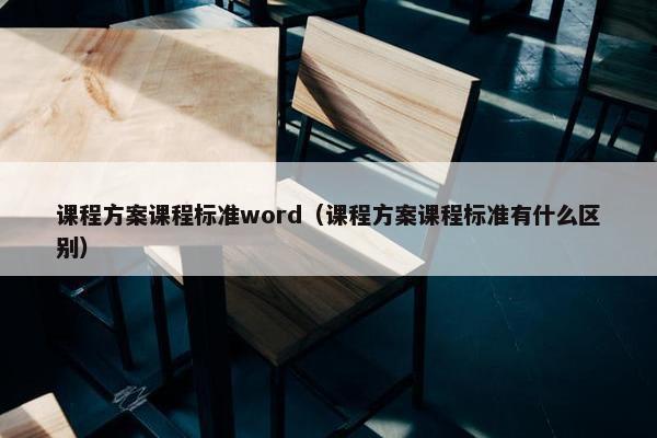 课程方案课程标准word（课程方案课程标准有什么区别）