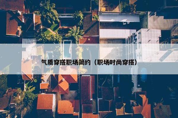 气质穿搭职场简约（职场时尚穿搭）