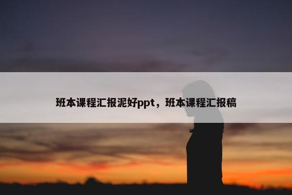 班本课程汇报泥好ppt，班本课程汇报稿