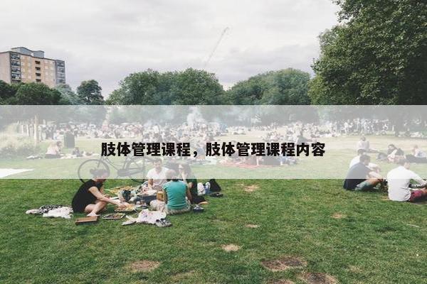 肢体管理课程，肢体管理课程内容