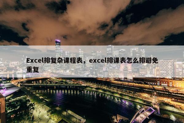 Excel排复杂课程表，excel排课表怎么排避免重复