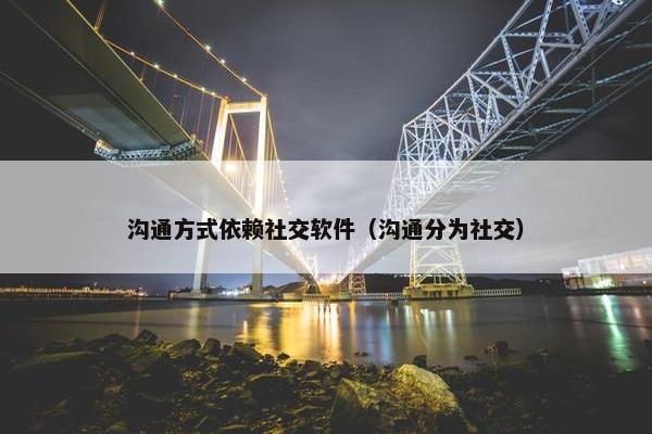 沟通方式依赖社交软件（沟通分为社交）
