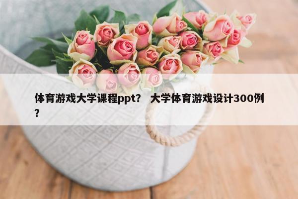 体育游戏大学课程ppt？ 大学体育游戏设计300例？