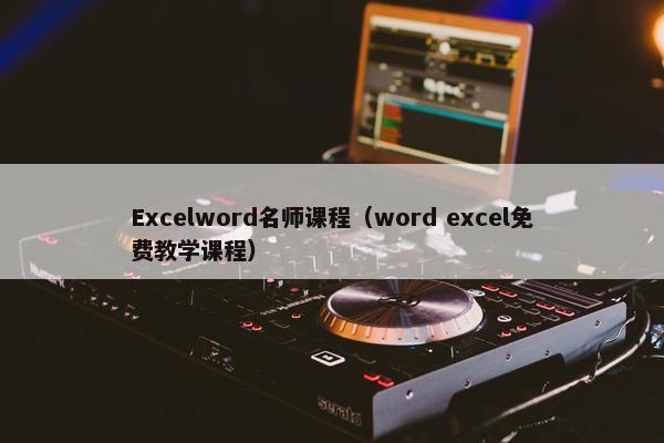 Excelword名师课程（word excel免费教学课程）