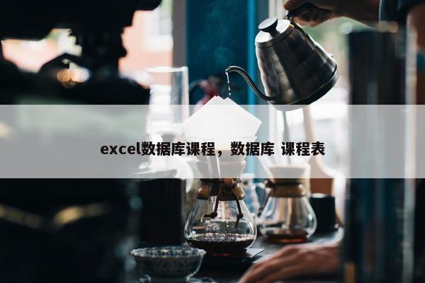 excel数据库课程，数据库 课程表