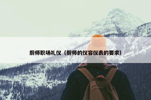 厨师职场礼仪（厨师的仪容仪表的要求）