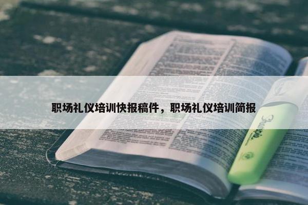 职场礼仪培训快报稿件，职场礼仪培训简报