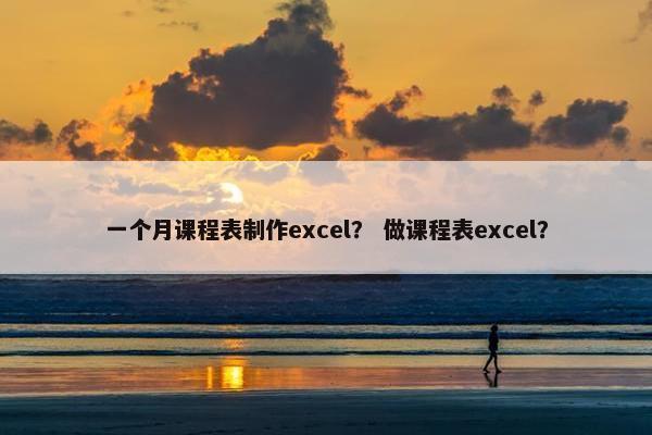 一个月课程表制作excel？ 做课程表excel？