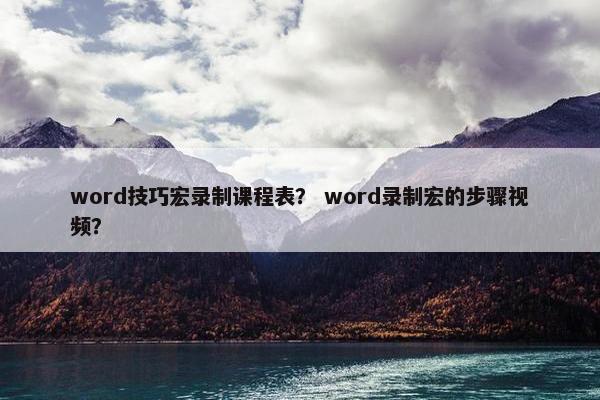 word技巧宏录制课程表？ word录制宏的步骤视频？