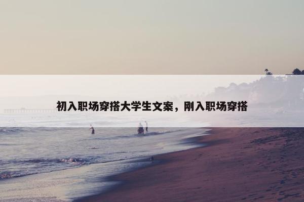 初入职场穿搭大学生文案，刚入职场穿搭