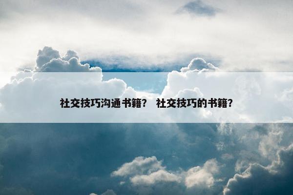社交技巧沟通书籍？ 社交技巧的书籍？