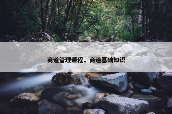 商道管理课程，商道基础知识