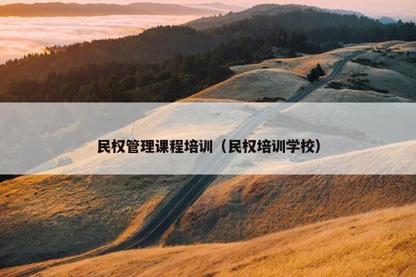 民权管理课程培训（民权培训学校）