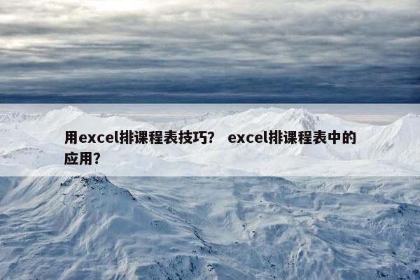 用excel排课程表技巧？ excel排课程表中的应用？