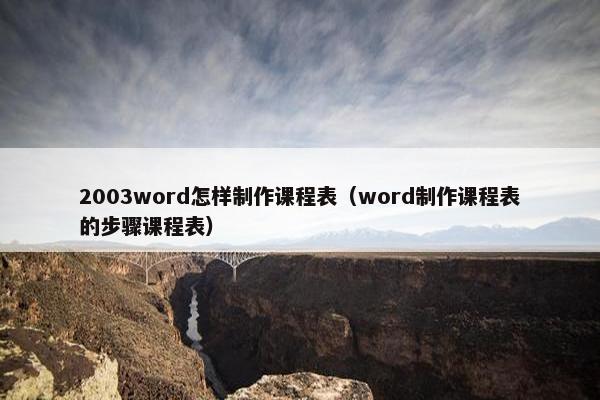 2003word怎样制作课程表（word制作课程表的步骤课程表）