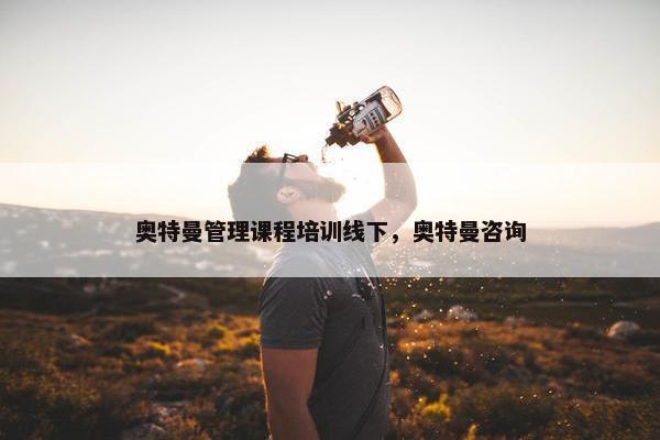 奥特曼管理课程培训线下，奥特曼咨询