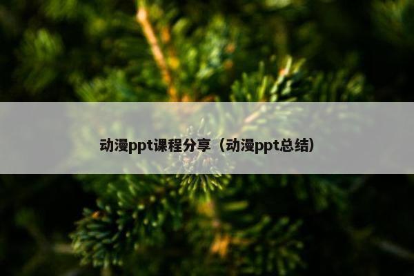 动漫ppt课程分享（动漫ppt总结）