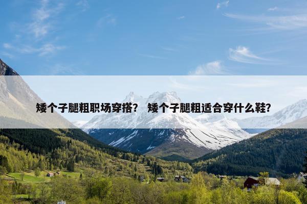 矮个子腿粗职场穿搭？ 矮个子腿粗适合穿什么鞋？