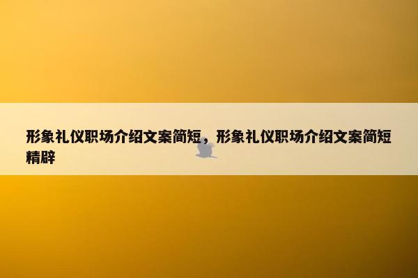 形象礼仪职场介绍文案简短，形象礼仪职场介绍文案简短精辟