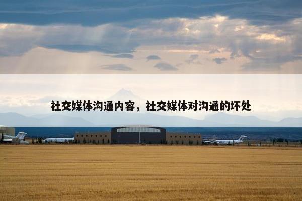 社交媒体沟通内容，社交媒体对沟通的坏处