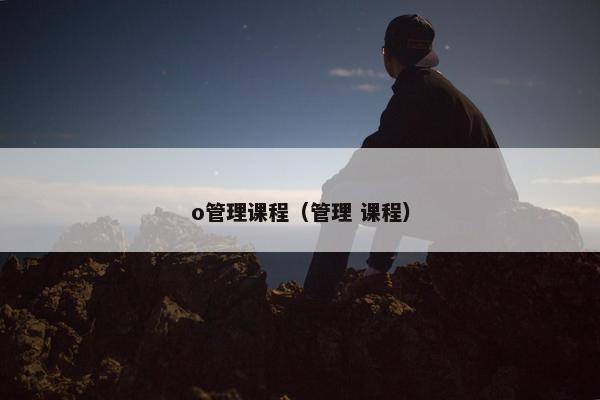 o管理课程（管理 课程）