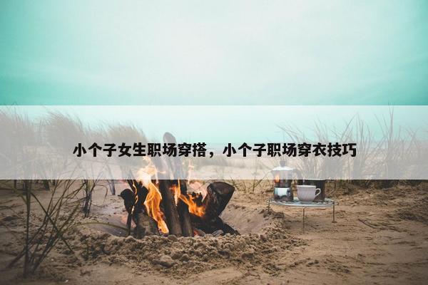 小个子女生职场穿搭，小个子职场穿衣技巧