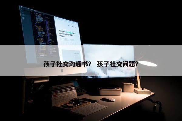 孩子社交沟通书？ 孩子社交问题？