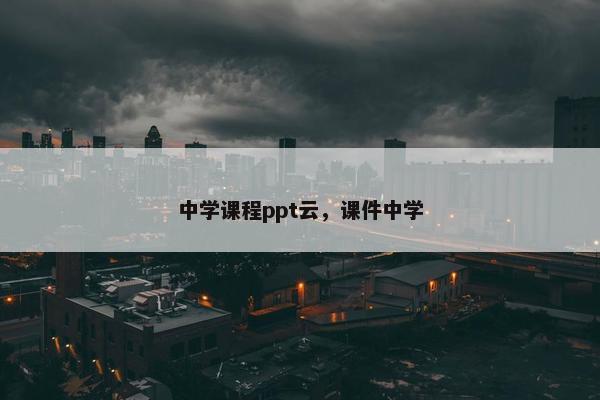 中学课程ppt云，课件中学