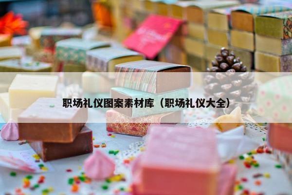 职场礼仪图案素材库（职场礼仪大全）